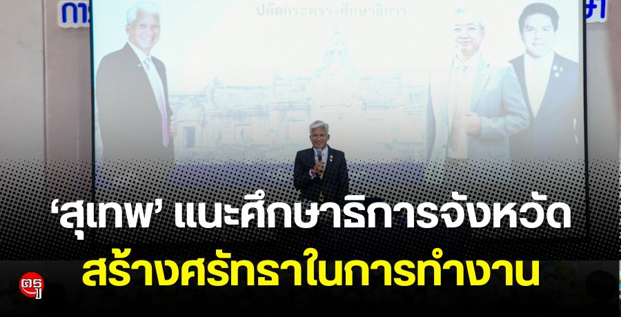 "สุเทพ" แนะศึกษาธิการจังหวัดสร้างศรัทธาในการทำงานพร้อมร่วมมือพันธมิตรในพื้นที่ขับเคลื่อนปฏิรูปการศึกษา