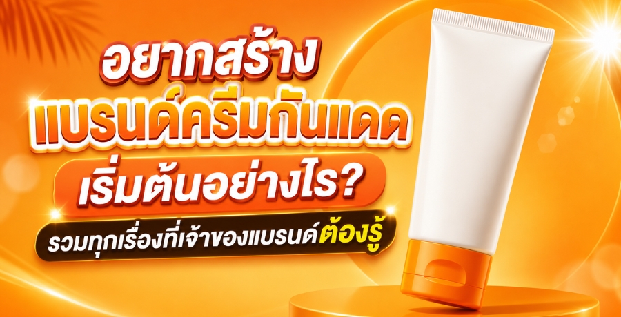 อยากสร้างแบรนด์ครีมกันแดด เริ่มต้นอย่างไร? รวมทุกเรื่องที่เจ้าของแบรนด์ต้องรู้