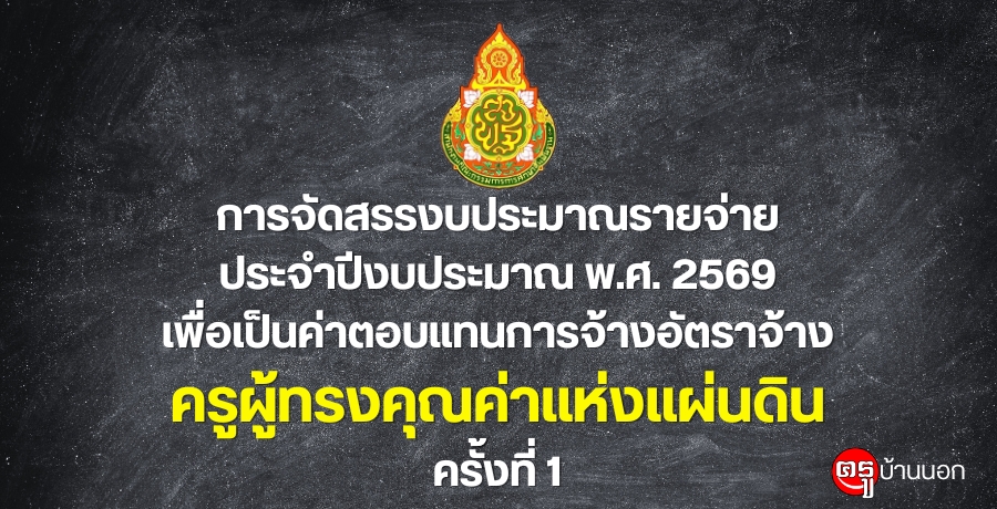 การจัดสรรงบประมาณรายจ่ายประจำปีงบประมาณ พ.ศ. 2569 เพื่อเป็นค่าตอบแทนการจ้างอัตราจ้างครูผู้ทรงคุณค่าแห่งแผ่นดิน ครั้งที่ 1