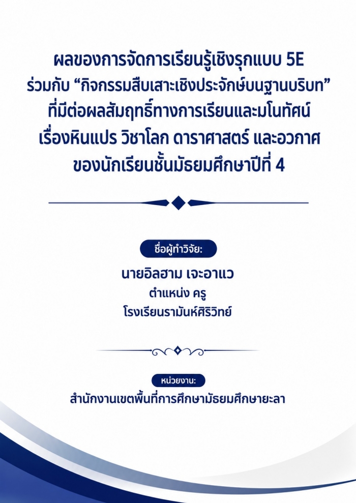 ผลของการจัดการเรียนรู้เชิงรุกแบบ 5E ร่วมกับ "กิจกรรมสืบเสาะเชิงประจักษ์บนฐานบริบท" ที่มีต่อผลสัมฤทธิ์ทางการเรียนและมโนทัศน์เรื่องหินแปร วิชาโลก ดาราศาสตร์ และอวกาศ ของนักเรียนชั้นมัธยมศึกษาปีที่ 4 : อิลฮาม เจะอ