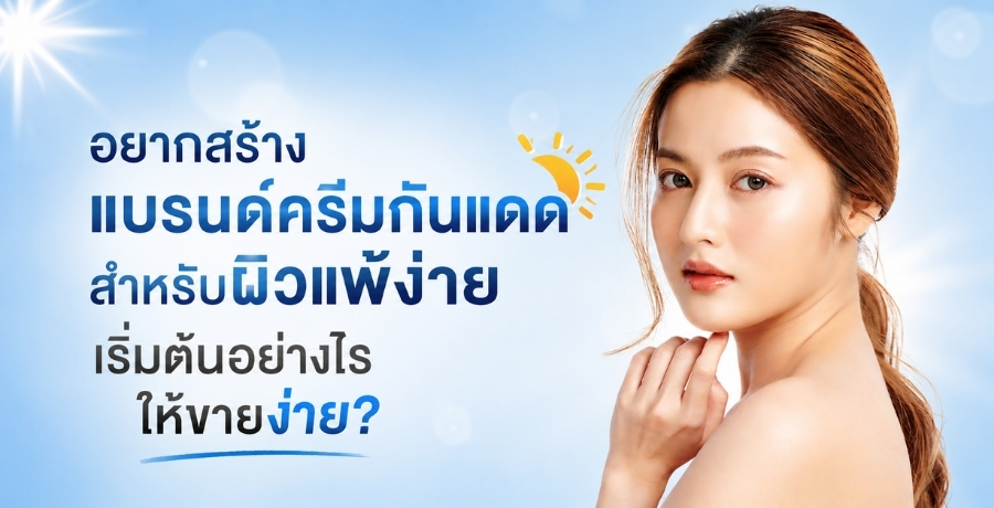 อยากสร้างแบรนด์ครีมกันแดดสำหรับผิวแพ้ง่าย เริ่มต้นอย่างไรให้ขายง่าย? 