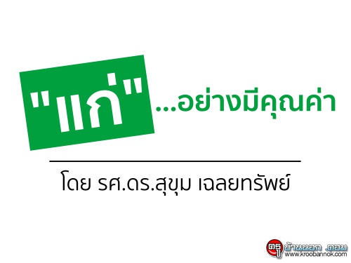 "แก่"อย่างมีคุณค่า โดย รศ.ดร.สุขุม เฉลยทรัพย์