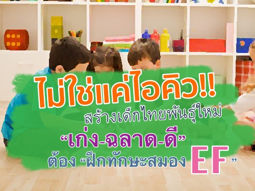 ไม่ใช่แค่ไอคิว!! สร้างเด็กไทยพันธุ์ใหม่ "เก่ง-ฉลาด-ดี" ต้อง "ฝึกทักษะสมอง EF"