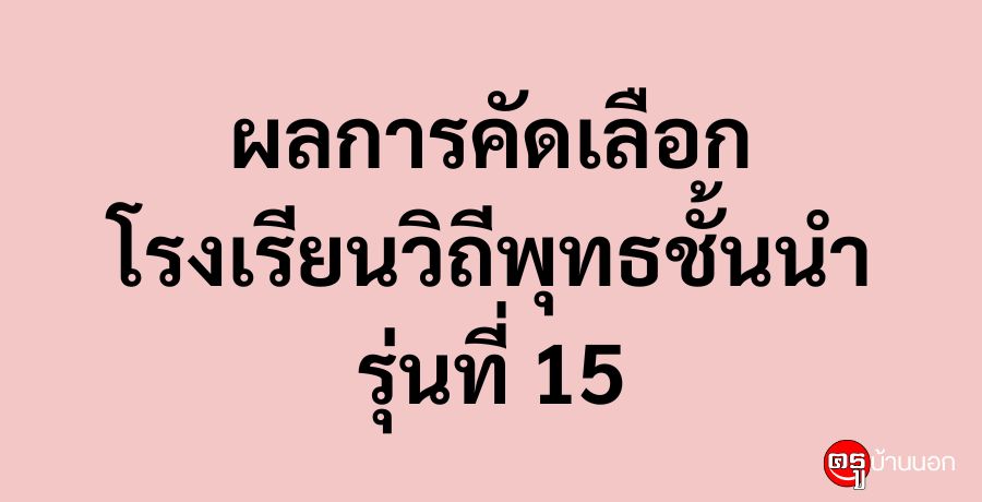 ผลการคัดเลือกโรงเรียนวิถีพุทธชั้นนำ รุ่นที่ 15