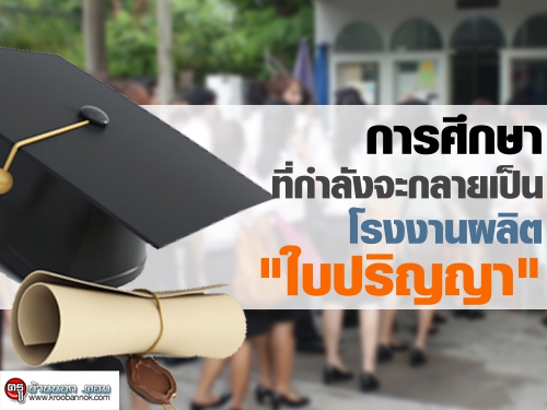 การศึกษาที่กำลังจะกลายเป็นโรงงานผลิตใบปริญญา การศึกษาที่กำลังจะกลายเป็นโรงงานผลิตใบปริญญา