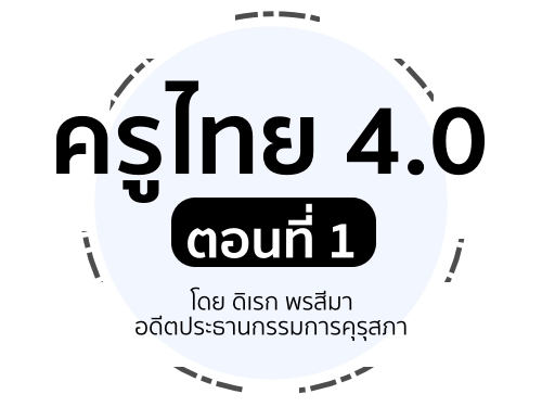 ครูไทย 4.0 ตอนที่ 1 : โดย ดิเรก พรสีมา อดีตประธานกรรมการคุรุสภา