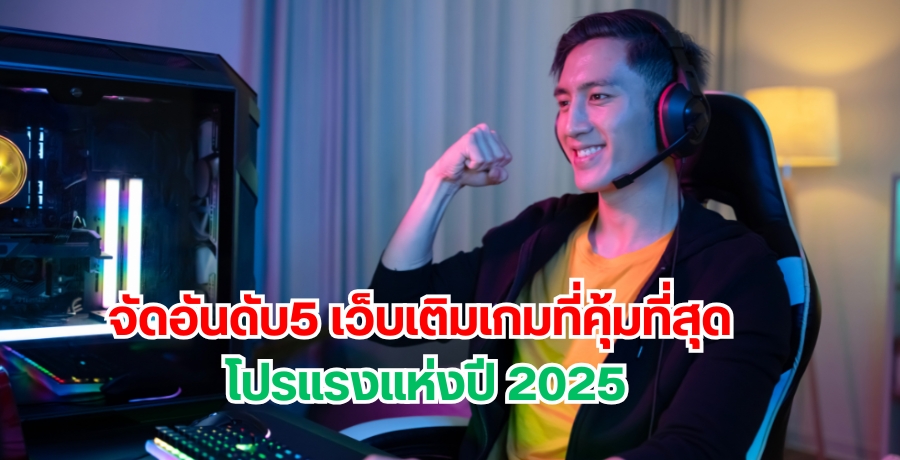 จัดอันดับ 5 เว็บเติมเกมที่คุ้มที่สุด โปรแรงแห่งปี 2025