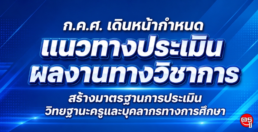 ก.ค.ศ. เดินหน้ากำหนดแนวทางประเมินผลงานทางวิชาการ สร้างมาตรฐานการประเมินวิทยฐานะครูและบุคลากรทางการศึกษา