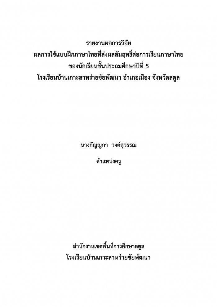 รายงานผลการวิจัย ผลการใช้แบบฝึกภาษาไทยที่ส่งผลสัมฤทธิ์ต่อการเรียนภาษาไทย ของนักเรียนชั้นประถมศึกษาปีที่ 5 โรงเรียนบ้านเกาะสาหร่ายชัยพัฒนา อำเภอเมือง จังหวัดสตูล : กัญญภา วงค์สุวรรณ