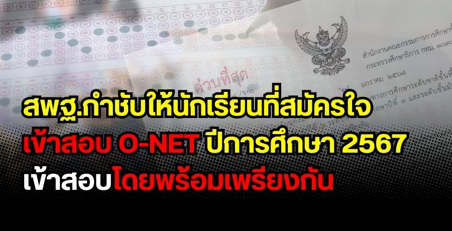 กำชับให้นักเรียนที่สมัครใจเข้ารับการทดสอบทางการศึกษาระดับชาติขั้นพื้นฐาน (O-NET) ในปีการศึกษา 2567 เข้าสอบโดยพร้อมเพรียงกัน