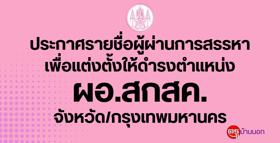 ประกาศรายชื่อผู้ผ่านการสรรหาเพื่อแต่งตั้ง ให้ดำรงตำแหน่งผู้อำนวยการ สำนักงาน สกสค. จังหวัด/กรุงเทพมหานคร