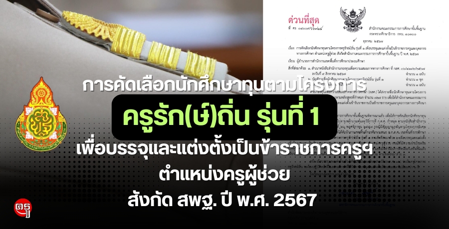 การคัดเลือกนักศึกษาทุนตามโครงการครูรัก(ษ์)ถิ่น รุ่นที่ 1 เพื่อบรรจุและแต่งตั้ง ตำแหน่งครูผู้ช่วย สังกัด สพฐ. ปี พ.ศ. 2567