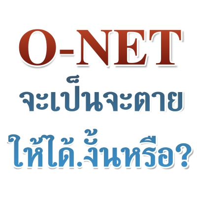 O-NET จะเป็นจะตายให้ได้.งั้นหรือ ?