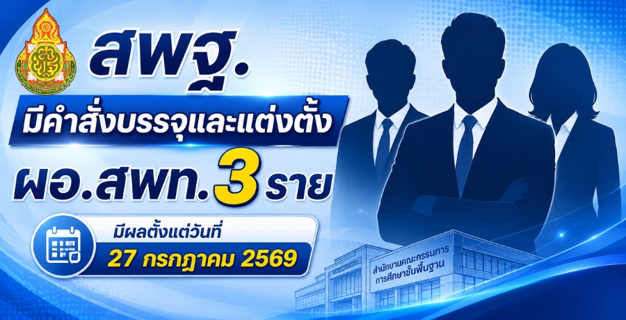 สพฐ.มีคำสั่งบรรจุและแต่งตั้ง ผอ.สพท. 3 ราย มีผลตั้งแต่วันที่ 27 กรกฎาคม 2569