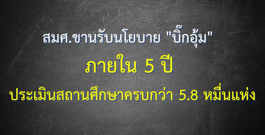 สมศ.ขานรับนโยบาย "บิ๊กอุ้ม"  ภายใน 5 ปี ประเมินสถานศึกษาครบกว่า 5.8 หมื่นแห่ง