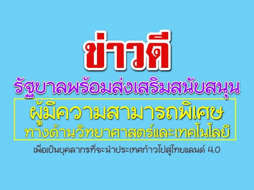 รัฐบาลพร้อมส่งเสริมสนับสนุนผู้มีความสามารถพิเศษทางด้านวิทยาศาสตร์และเทคโนโลยี เพื่อเป็นบุคลากรที่จะนำประเทศก้าวไปสู่ไทยแลนด์ 4.0