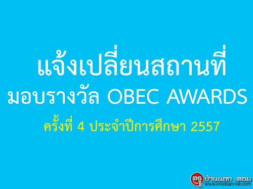 เปลี่ยนสถานที่มอบรางวัล OBEC AWARDS ครั้งที่ 4 ประจำปีการศึกษา 2557