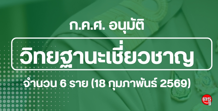 ก.ค.ศ. อนุมัติให้ข้าราชการครูและบุคลากรทางการศึกษามีและเลื่อนเป็นวิทยฐานะเชี่ยวชาญ จำนวน 6 ราย (18 กุมภาพันธ์ 2569)