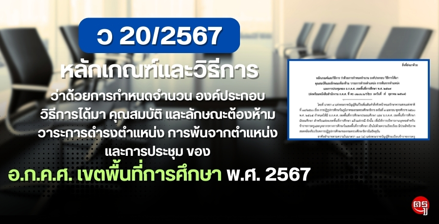 ว 20/2567 หลักเกณฑ์และวิธีการ ว่าด้วยการกำหนดจำนวน องค์ประกอบ วิธีการได้มา คุณสมบัติ และลักษณะต้องห้าม วาระการดำรงตำแหน่ง การพ้นจากตำแหน่ง และการประชุมของ อ.ก.ค.ศ. เขตพื้นที่การศึกษา พ.ศ. 2567