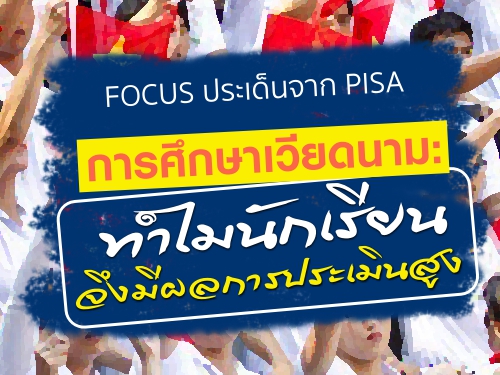 FOCUS ประเด็นจาก PISA : การศึกษาเวียดนาม: ทำไมนักเรียนจึงมีผลการประเมินสูง