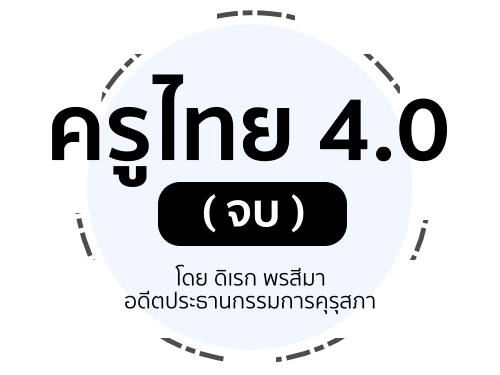 ครูไทย 4.0 (จบ) : โดย ดิเรก พรสีมา