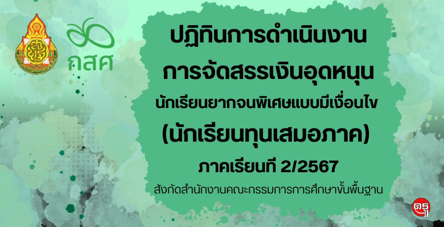 สพฐ.แจ้งปฏิทินการดำเนินงานการจัดสรรเงินอุดหนุนนักเรียนยากจนพิเศษแบบมีเงื่อนไข (นักเรียนทุนเสมอภาค) ภาคเรียนที 2/2567